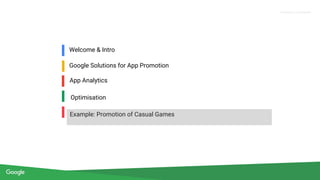 Proprietary + Confidential
Welcome & Intro
Google Solutions for App Promotion
Optimisation
Example: Promotion of Casual Games
App Analytics
 