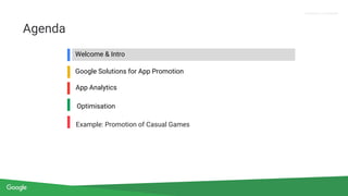 Proprietary + Confidential
Welcome & Intro
Google Solutions for App Promotion
Optimisation
Agenda
Example: Promotion of Casual Games
App Analytics
 