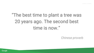 Proprietary + Confidential
“The best time to plant a tree was
20 years ago. The second best
time is now.”
Chinese proverb
 