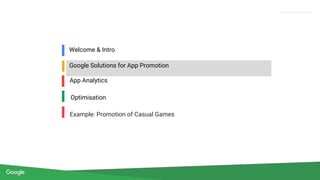 Proprietary + Confidential
Welcome & Intro
Google Solutions for App Promotion
Optimisation
Example: Promotion of Casual Games
App Analytics
 