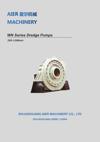WN Series Dredge Pumps
250-1200mm
SHIJIAZHUANG AIER MACHINERY CO., LTD
SHIJIAZHUANG HEBEI, CHINA
 