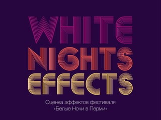 white
nights
effectsОценка эффектов фестиваля
«Белые Ночи в Перми»
4
 