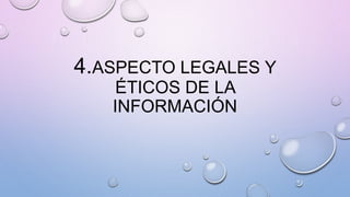 4.ASPECTO LEGALES Y
ÉTICOS DE LA
INFORMACIÓN
 