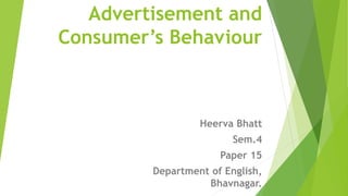Advertisement and
Consumer’s Behaviour
Heerva Bhatt
Sem.4
Paper 15
Department of English,
Bhavnagar.
 