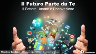 Massimo Canducci - Chief Innovation Officer - Engineering Group
Il Futuro Parte da Te
Il Fattore Umano e l’Innovazione
 