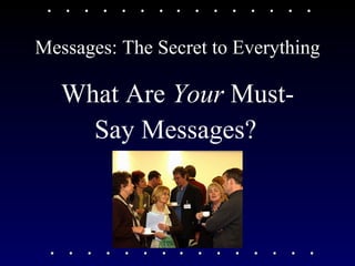 Messages: The Secret to Everything What Are  Your  Must- Say Messages?   