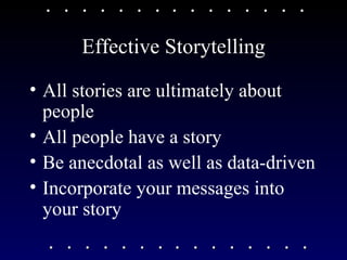 Effective Storytelling All stories are ultimately about people All people have a story Be anecdotal as well as data-driven Incorporate your messages into your story 