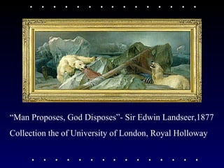 “ Man Proposes, God Disposes”- Sir Edwin Landseer,1877 Collection the of University of London, Royal Holloway 