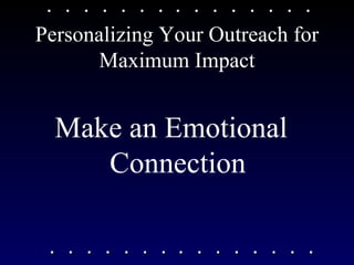Personalizing Your Outreach for Maximum Impact Make an Emotional Connection 