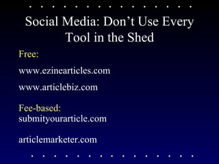 Social Media: Don’t Use Every Tool in the Shed Free: www.ezinearticles.com www.articlebiz.com Fee-based: submityourarticle.com articlemarketer.com 