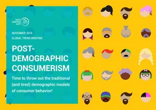 POST-
DEMOGRAPHIC
CONSUMERISM
Time to throw out the traditional
(and tired) demographic models
of consumer behavior!
GLOBAL TREND BRIEFING
NOVEMBER 2014
 