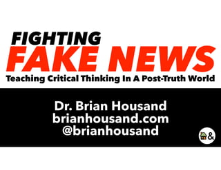 FAKE NEWS
FIGHTING
Teaching Critical Thinking In A Post-Truth World
Dr. Brian Housand
brianhousand.com
@brianhousand
 