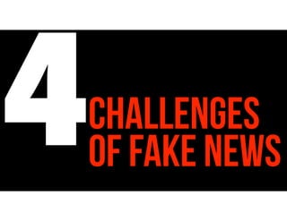 4CHALLENGES
of FAKE NEWS
 