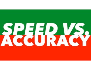 SPEED VS.
ACCURACY
 