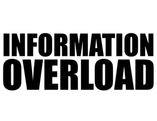 INFORMATION
OVERLOAD
 