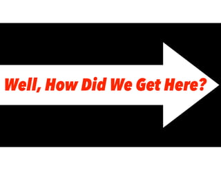 Well, How Did We Get Here?
 