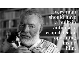 Every man
should have
a built-in
automatic
crap detector
operating
inside
him.
Every man
should have
a built-in
automatic
crap detector
operating
inside
him.
 