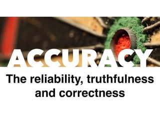 ACCURACY
The reliability, truthfulness
and correctness
 