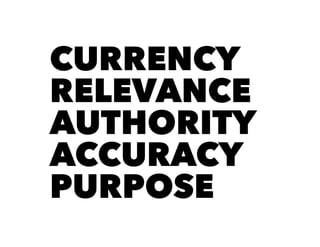 CURRENCY
RELEVANCE
AUTHORITY
ACCURACY
PURPOSE
 