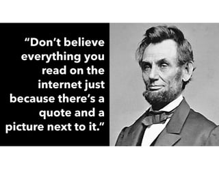 “Don’t believe
everything you
read on the
internet just
because there’s a
quote and a
picture next to it.”
 
