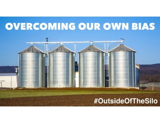 #OutsideOfTheSilo
OVERCOMING OUR OWN BIAS
 