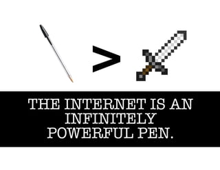 >
THE INTERNET IS AN
INFINITELY
POWERFUL PEN.
 