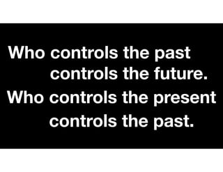Who controls the past
controls the future.
Who controls the present
controls the past.
 