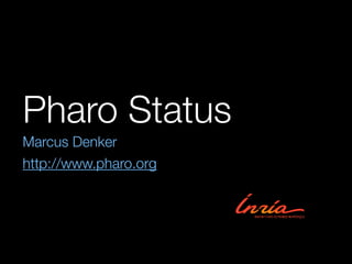 Pharo Status
Marcus Denker
http://www.pharo.org
 