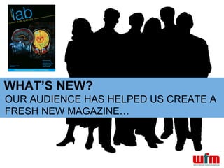 WHAT’S NEW?
OUR AUDIENCE HAS HELPED US CREATE A
FRESH NEW MAGAZINE…
 