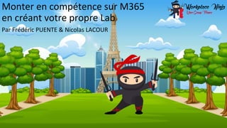 www.workplaceninjas.fr
#WPNinjasFRA
Monter en compétence sur M365
en créant votre propre Lab
Par Frédéric PUENTE & Nicolas LACOUR
 