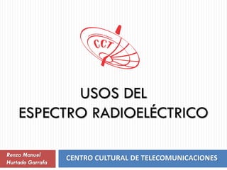 CENTRO CULTURAL DE TELECOMUNICACIONES
USOS DEL
ESPECTRO RADIOELÉCTRICO
Renzo Manuel
Hurtado Garrafa
 