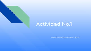 Actividad No.1
Daniel Francisco Perez Urrego- 86153
 
