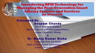 Presented By
Anupam Chanda
(Ph.D. Research Scholar)
Dept. of Library and Information Science
Assam University, Silchar.
&
Dr. Manoj Kumar Sinha
(Associate Prof and HOD)
Dept. of Library and Information Science
Assam University, Silchar.
 