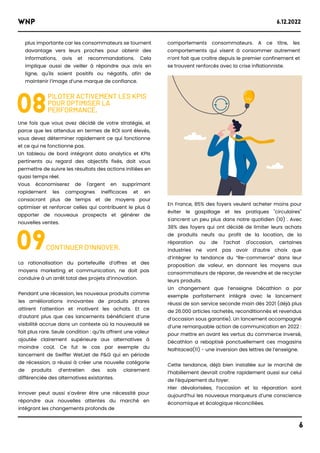 WNP 6.12.2022
6
08
PILOTER ACTIVEMENT LES KPIS
POUR OPTIMISER LA
PERFORMANCE.
Une fois que vous avez décidé de votre stratégie, et
parce que les attendus en termes de ROI sont élevés,
vous devez déterminer rapidement ce qui fonctionne
et ce qui ne fonctionne pas.
Un tableau de bord intégrant data analytics et KPIs
pertinents au regard des objectifs fixés, doit vous
permettre de suivre les résultats des actions initiées en
quasi temps réel.
Vous économiserez de l'argent en supprimant
rapidement les campagnes inefficaces et en
consacrant plus de temps et de moyens pour
optimiser et renforcer celles qui contribuent le plus à
apporter de nouveaux prospects et générer de
nouvelles ventes.
09CONTINUER D’INNOVER.
La rationalisation du portefeuille d’offres et des
moyens marketing et communication, ne doit pas
conduire à un arrêt total des projets d’innovation.
Pendant une récession, les nouveaux produits comme
les améliorations innovantes de produits phares
attirent l’attention et motivent les achats. Et ce
d’autant plus que ces lancements bénéficient d’une
visibilité accrue dans un contexte où la nouveauté se
fait plus rare. Seule condition : qu’ils offrent une valeur
ajoutée clairement supérieure aux alternatives à
moindre coût. Ce fut le cas par exemple du
lancement de Swiffer WetJet de P&G qui en période
de récession, a réussi à créer une nouvelle catégorie
de produits d’entretien des sols clairement
différenciée des alternatives existantes.
Innover peut aussi s’avérer être une nécessité pour
répondre aux nouvelles attentes du marché en
intégrant les changements profonds de
plus importante car les consommateurs se tournent
davantage vers leurs proches pour obtenir des
informations, avis et recommandations. Cela
implique aussi de veiller à répondre aux avis en
ligne, qu'ils soient positifs ou négatifs, afin de
maintenir l’image d’une marque de confiance.
comportements consommateurs. A ce titre, les
comportements qui visent à consommer autrement
n’ont fait que croître depuis le premier confinement et
se trouvent renforcés avec la crise inflationniste.
En France, 85% des foyers veulent acheter moins pour
éviter le gaspillage et les pratiques "circulaires"
s'ancrent un peu plus dans notre quotidien (10) . Avec
38% des foyers qui ont décidé de limiter leurs achats
de produits neufs au profit de la location, de la
réparation ou de l’achat d'occasion, certaines
industries ne vont pas avoir d’autre choix que
d’intégrer la tendance du “Re-commerce” dans leur
proposition de valeur, en donnant les moyens aux
consommateurs de réparer, de revendre et de recycler
leurs produits.
Un changement que l’enseigne Décathlon a par
exemple parfaitement intégré avec le lancement
réussi de son service seconde main dès 2021 (déjà plus
de 26.000 articles rachetés, reconditionnés et revendus
d’occasion sous garantie). Un lancement accompagné
d’une remarquable action de communication en 2022 :
pour mettre en avant les vertus du commerce inversé,
Décathlon a rebaptisé ponctuellement ces magasins
Nolhtaced(11) - une inversion des lettres de l’enseigne.
Cette tendance, déjà bien installée sur le marché de
l’habillement devrait croître rapidement aussi sur celui
de l’équipement du foyer.
Hier dévalorisées, l’occasion et la réparation sont
aujourd’hui les nouveaux marqueurs d’une conscience
économique et écologique réconciliées.
 