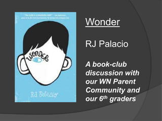 Wonder
RJ Palacio
A book-club
discussion with
our WN Parent
Community and
our 6th graders

 
