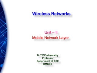 Unit – II
Mobile Network Layer
Dr.T.V.Padmavathy
Professor
Department of ECE
RMKEC
Wireless Networks
 