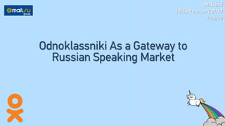 WNconf
13-14 February 2017
Prague
Odnoklassniki As a Gateway to
Russian Speaking Market
 