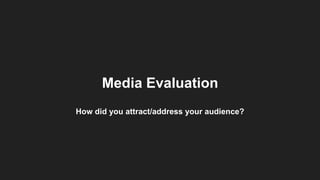 Media Evaluation
How did you attract/address your audience?
 