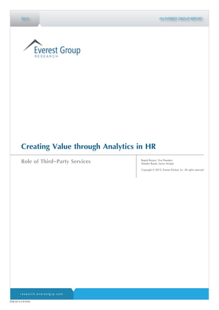 r e s e a r c h . e v e r e s t g r p . c o m
2013
Creating Value through Analytics in HR
Role of Third-Party Services Rajesh Ranjan, Vice President
Arkadev Basak, Senior Analyst
Copyright © 2013, Everest Global, Inc. All rights reserved.
AN EVEREST GROUP REPORT
EGR-2013-3-R-0930
 