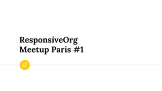 ResponsiveOrg
Meetup Paris #1
 