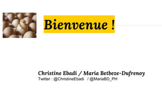 Christine Ebadi / Maria Betbeze-Dufrenoy
Twitter : @ChristineEbadi / @MariaBD_PH
Bienvenue !
 