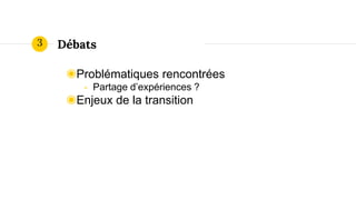 Débats
◉Problématiques rencontrées
- Partage d’expériences ?
◉Enjeux de la transition
3
 