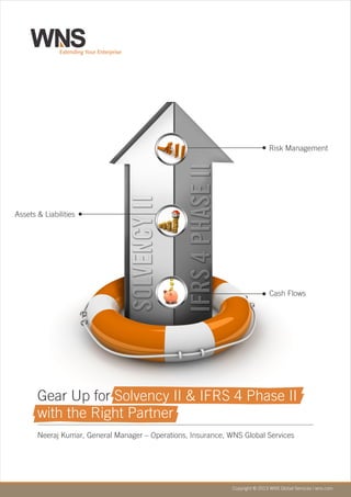 Gear Up for Solvency II & IFRS 4 Phase II
with the Right Partner
Neeraj Kumar, General Manager – Operations, Insurance, WNS Global Services
Copyright © 2013 WNS Global Services | wns.com
Risk Management
Assets & Liabilities
Cash Flows
 
