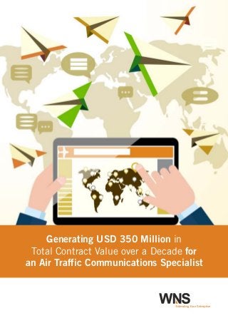 wns
Generating USD 350 Million in
Total Contract Value over a Decade for
an Air Traffic Communications Specialist
wnsExtending Your Enterprise
 