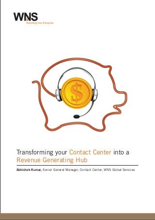 Transforming your into aContact Center
Revenue Generating Hub
Abhishek Kumar, Senior General Manager, Contact Center, WNS Global Services
 