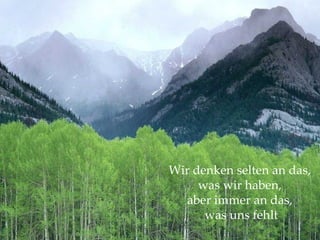 Wir denken selten an das,  was wir haben,  aber immer an das,  was uns fehlt 