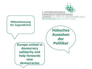 Mitbestimmung
für Jugendliche!

Europe united in
democracy
solidarity and
help forwards
new
democracies

Hübsches
Aussehen
der
Politiker

 