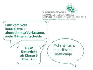 Eine vom Volk
konzipierte +
abgestimmte Verfassung,
mehr Bürgerentscheide

GRW
Unterricht
ab Klasse 6
bzw. 7!!!

Mehr Einsicht
in politische
Hinterdinge

 