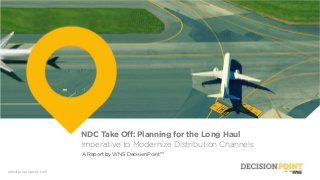 wnsdecisionpoint.com
NDC Take Off: Planning for the Long Haul
Imperative to Modernize Distribution Channels
A Report by WNS DecisionPoint™
 
