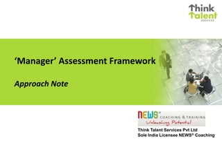 ‘Manager’ Assessment Framework
Approach Note
Think Talent Services Pvt Ltd
Sole India Licensee NEWS® Coaching
 